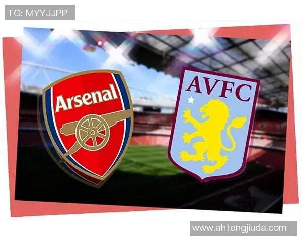 英超焦点战阿斯顿维拉对阵阿森纳赛前分析与胜负预测